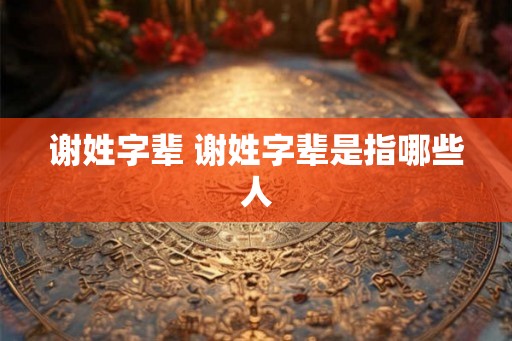 谢姓字辈 谢姓字辈是指哪些人