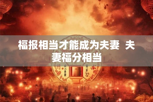 福报相当才能成为夫妻  夫妻福分相当