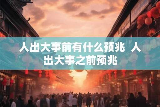 人出大事前有什么预兆  人出大事之前预兆
