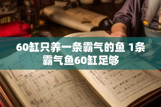 60缸只养一条霸气的鱼 1条霸气鱼60缸足够 60缸只养一条霸气的鱼 1条霸气鱼60缸足够
