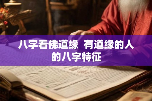 八字看佛道缘  有道缘的人的八字特征