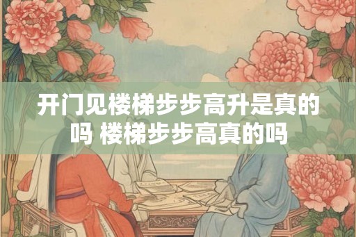 开门见楼梯步步高升是真的吗 楼梯步步高真的吗