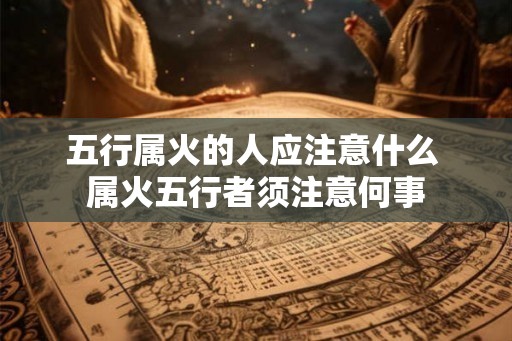 五行属火的人应注意什么 属火五行者须注意何事 五行属火的人应注意什么 属火五行者须注意何事