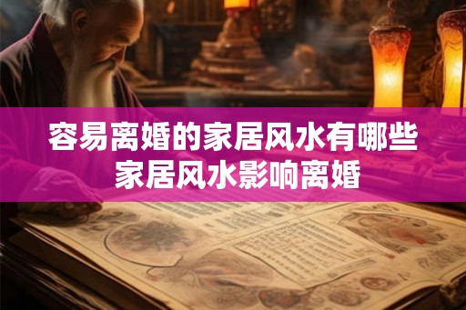 容易离婚的家居风水有哪些 家居风水影响离婚 容易离婚的家居风水有哪些 家居风水影响离婚