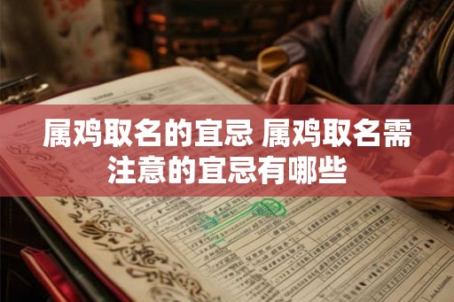 属鸡取名的宜忌 属鸡取名需注意的宜忌有哪些 属鸡取名的宜忌 属鸡取名需注意的宜忌有哪些