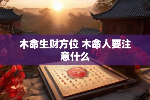 木命生财方位 木命人要注意什么