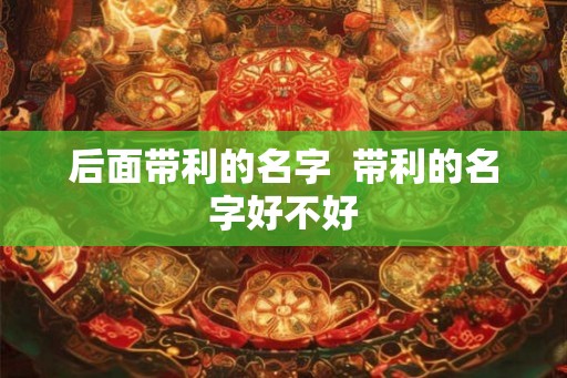 后面带利的名字  带利的名字好不好