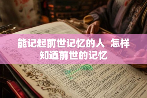 能记起前世记忆的人  怎样知道前世的记忆