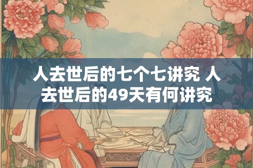人去世后的七个七讲究 人去世后的49天有何讲究