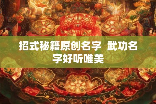 招式秘籍原创名字  武功名字好听唯美
