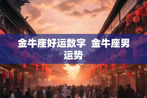 金牛座好运数字  金牛座男运势