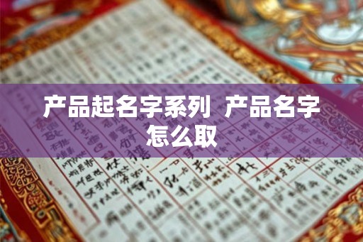 产品起名字系列  产品名字怎么取