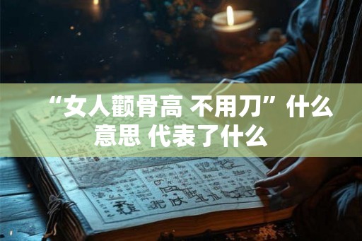 “女人颧骨高 不用刀”什么意思 代表了什么