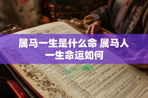 属马一生是什么命 属马人一生命运如何