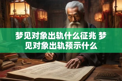 梦见对象出轨什么征兆 梦见对象出轨预示什么 梦见对象出轨什么征兆 梦见对象出轨预示什么
