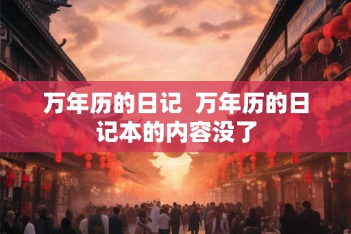 万年历的日记  万年历的日记本的内容没了