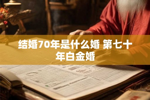 结婚70年是什么婚 第七十年白金婚