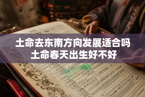 土命去东南方向发展适合吗 土命春天出生好不好