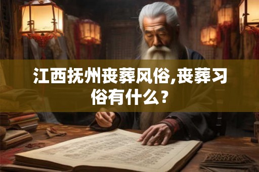 江西抚州丧葬风俗,丧葬习俗有什么？