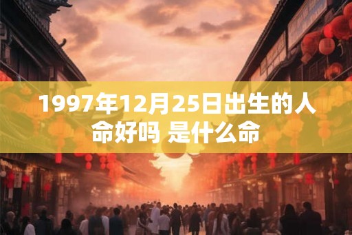 1997年12月25日出生的人命好吗 是什么命