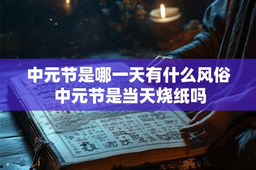 中元节是哪一天有什么风俗 中元节是当天烧纸吗