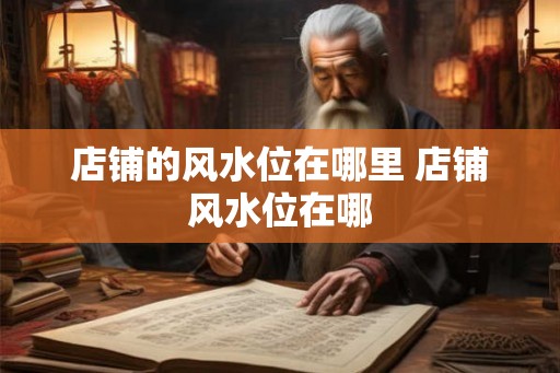 店铺的风水位在哪里 店铺风水位在哪