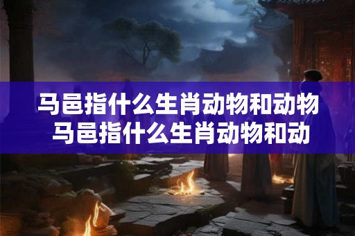马邑指什么生肖动物和动物 马邑指什么生肖动物和动物