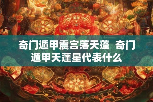 奇门遁甲震宫落天蓬  奇门遁甲天蓬星代表什么