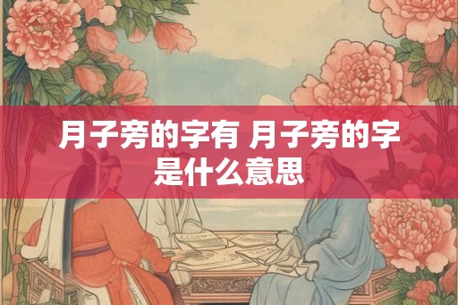 月子旁的字有 月子旁的字是什么意思 月子旁的字有 月子旁的字是什么意思