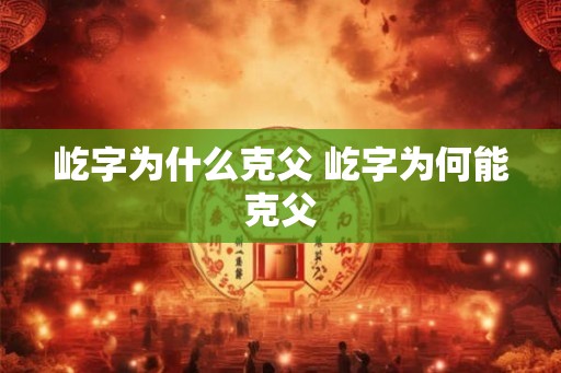 屹字为什么克父 屹字为何能克父