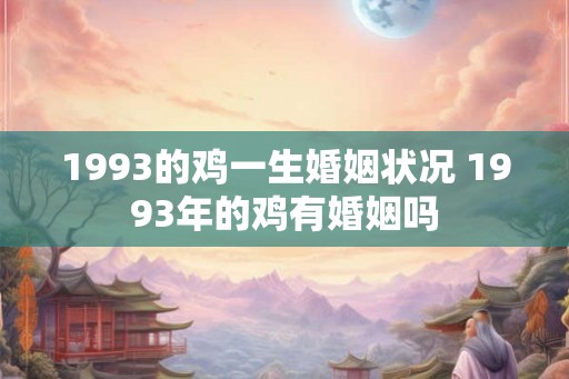 1993的鸡一生婚姻状况 1993年的鸡有婚姻吗