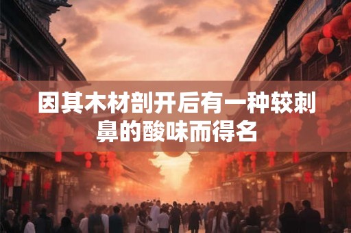 因其木材剖开后有一种较刺鼻的酸味而得名