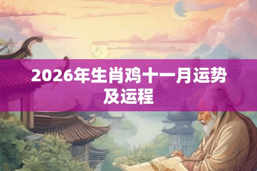 2026年生肖鸡十一月运势及运程 2026年生肖鸡十一月运势及运程