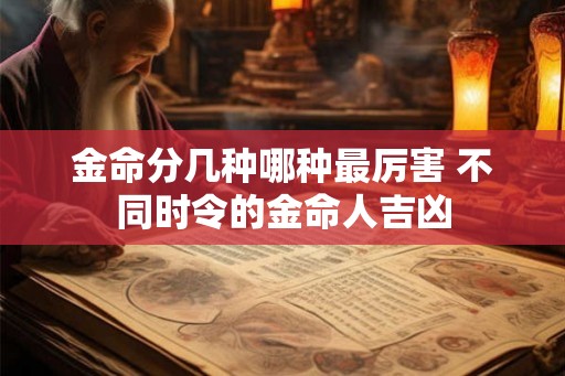 金命分几种哪种最厉害 不同时令的金命人吉凶