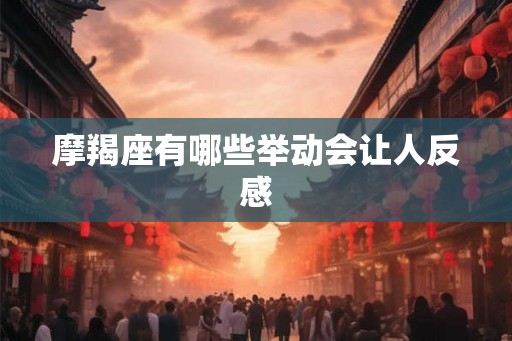 摩羯座有哪些举动会让人反感