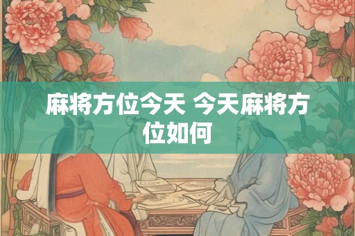 麻将方位今天 今天麻将方位如何