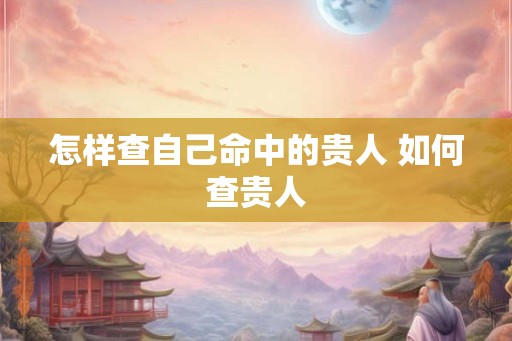 怎样查自己命中的贵人 如何查贵人
