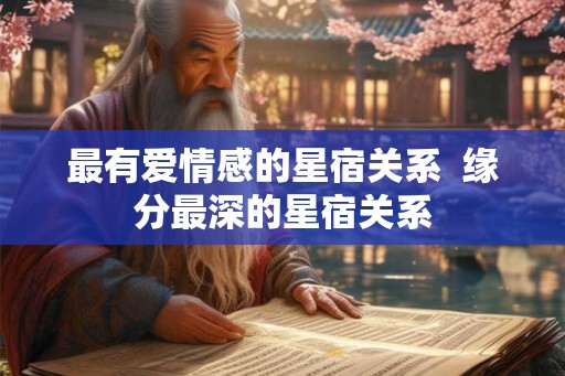 最有爱情感的星宿关系  缘分最深的星宿关系