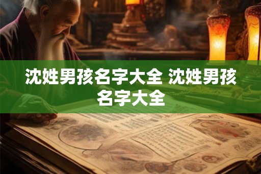 沈姓男孩名字大全 沈姓男孩名字大全 沈姓男孩名字大全 沈姓男孩名字大全