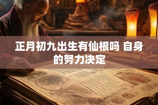 正月初九出生有仙根吗 自身的努力决定