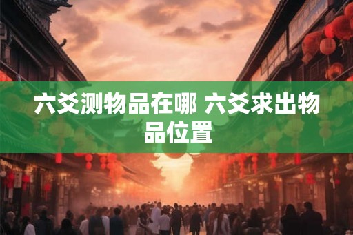 六爻测物品在哪 六爻求出物品位置