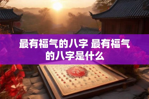 最有福气的八字 最有福气的八字是什么