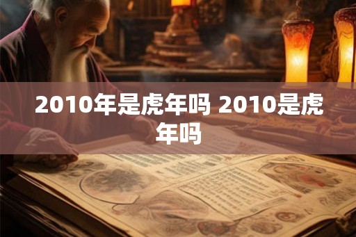 2010年是虎年吗 2010是虎年吗
