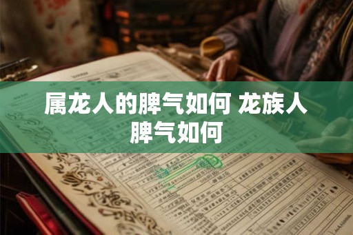 属龙人的脾气如何 龙族人脾气如何