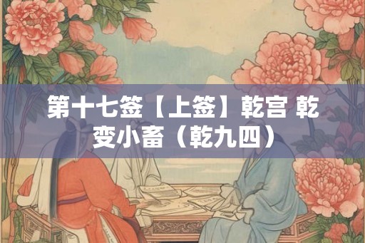 第十七签【上签】乾宫 乾变小畜（乾九四）
