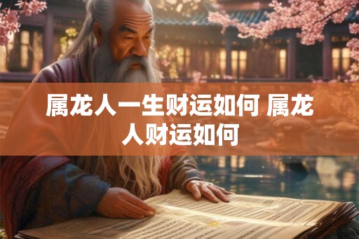 属龙人一生财运如何 属龙人财运如何