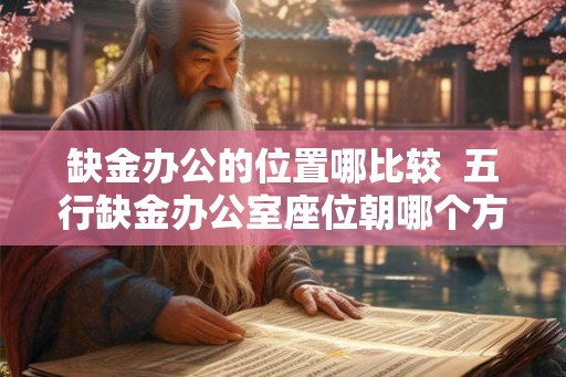 缺金办公的位置哪比较  五行缺金办公室座位朝哪个方向