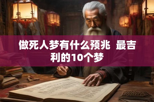 做死人梦有什么预兆  最吉利的10个梦