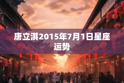 唐立淇2015年7月1日星座运势