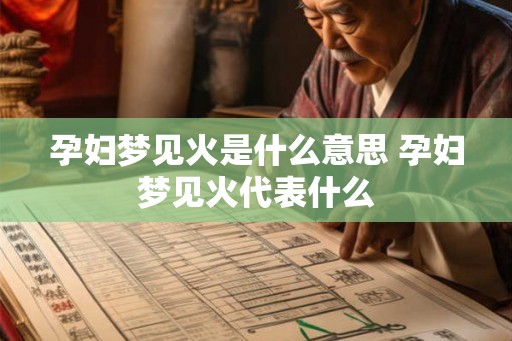 孕妇梦见火是什么意思 孕妇梦见火代表什么